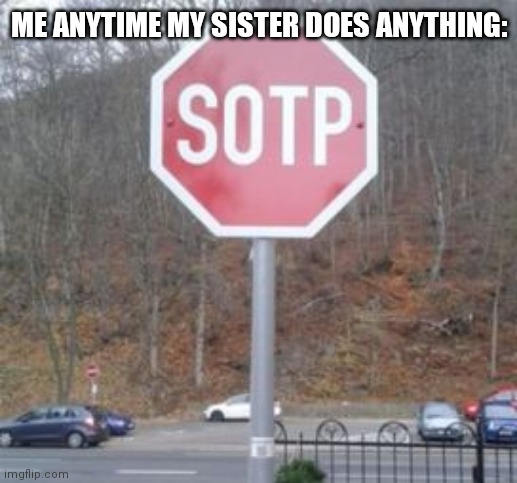 SOTP | ME ANYTIME MY SISTER DOES ANYTHING: | image tagged in sotp | made w/ Imgflip meme maker