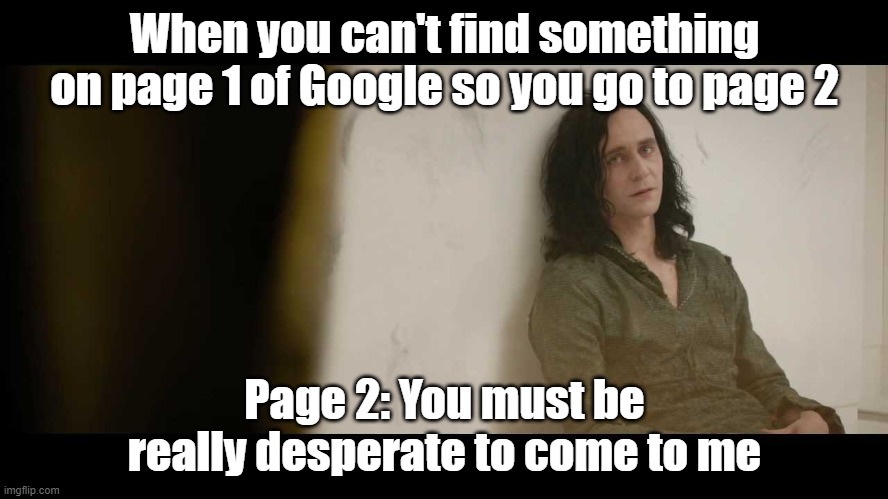 i just made this to show my friends because i remember it but i cant find the original | When you can't find something on page 1 of Google so you go to page 2; Page 2: You must be really desperate to come to me | image tagged in you must be desperate | made w/ Imgflip meme maker