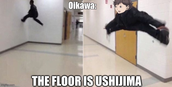 Oop | Oikawa:; THE FLOOR IS USHIJIMA | image tagged in the floor is | made w/ Imgflip meme maker