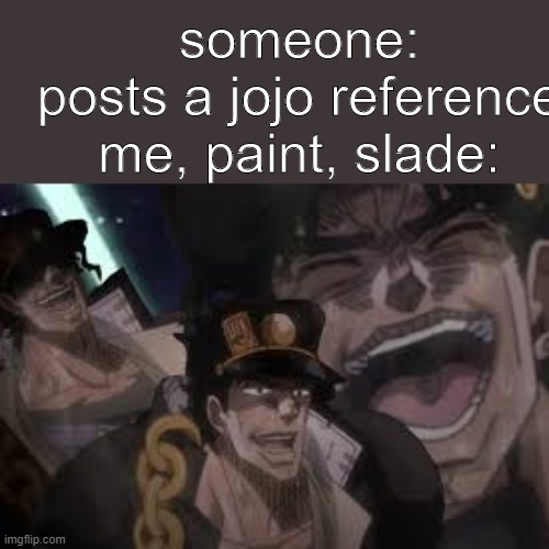 jotaro kiujo laughing | someone:
posts a jojo reference
me, paint, slade: | image tagged in jotaro kiujo laughing | made w/ Imgflip meme maker