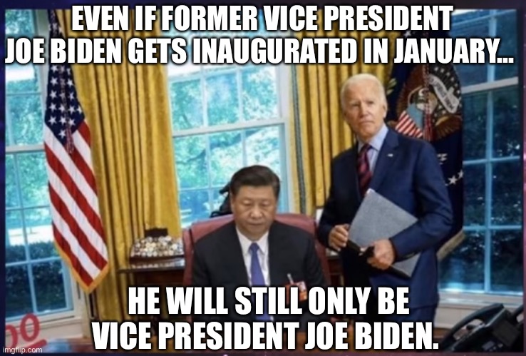 Vice President Joe Biden | EVEN IF FORMER VICE PRESIDENT JOE BIDEN GETS INAUGURATED IN JANUARY... HE WILL STILL ONLY BE VICE PRESIDENT JOE BIDEN. | image tagged in xi jinping,joe biden | made w/ Imgflip meme maker