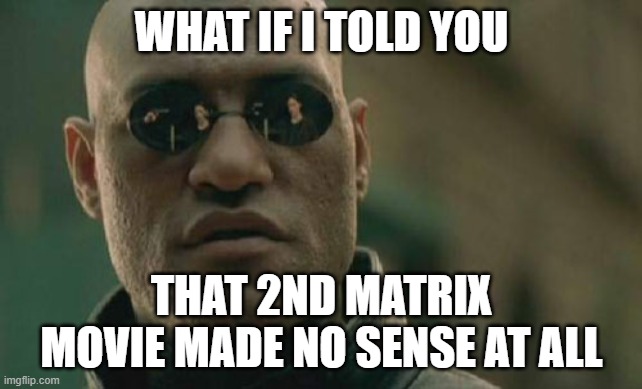 Big letdown |  WHAT IF I TOLD YOU; THAT 2ND MATRIX MOVIE MADE NO SENSE AT ALL | image tagged in memes,matrix morpheus,failure,sequel,waste of time | made w/ Imgflip meme maker
