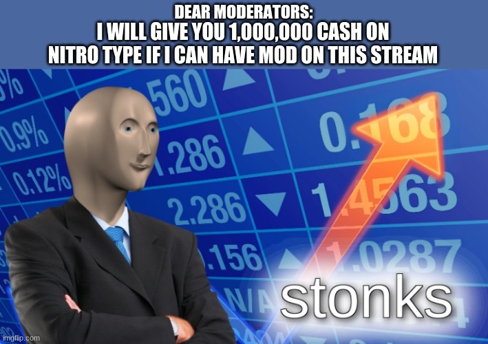 can hav nt g0ld plx? |  DEAR MODERATORS:; I WILL GIVE YOU 1,000,000 CASH ON NITRO TYPE IF I CAN HAVE MOD ON THIS STREAM | made w/ Imgflip meme maker