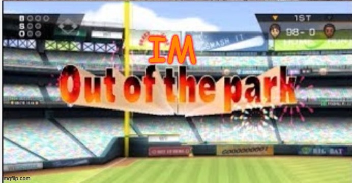 Im out of the park | image tagged in im out of the park | made w/ Imgflip meme maker