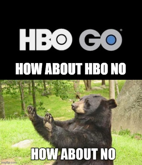 HBO NO | HOW ABOUT HBO NO | image tagged in hbo go android tv banner,memes,how about no bear | made w/ Imgflip meme maker