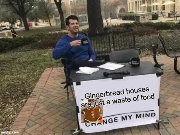 Change My Mind Meme | Gingerbread houses are just a waste of food | image tagged in memes,change my mind,christmas,gingerbread,gingerbread man,silly | made w/ Imgflip meme maker
