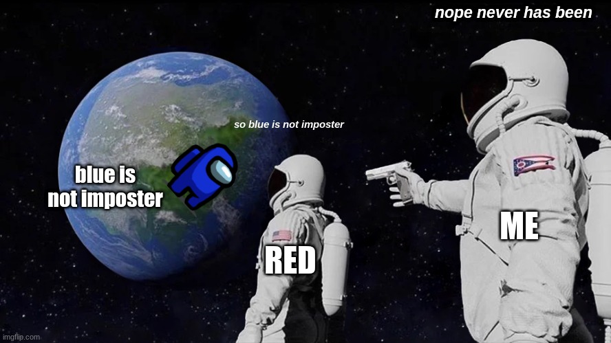 Always Has Been Meme | nope never has been; so blue is not imposter; blue is not imposter; ME; RED | image tagged in memes,always has been | made w/ Imgflip meme maker