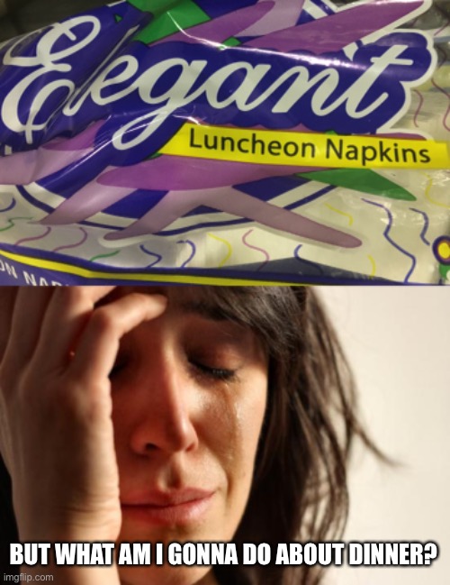 BUT WHAT AM I GONNA DO ABOUT DINNER? | image tagged in memes,first world problems | made w/ Imgflip meme maker