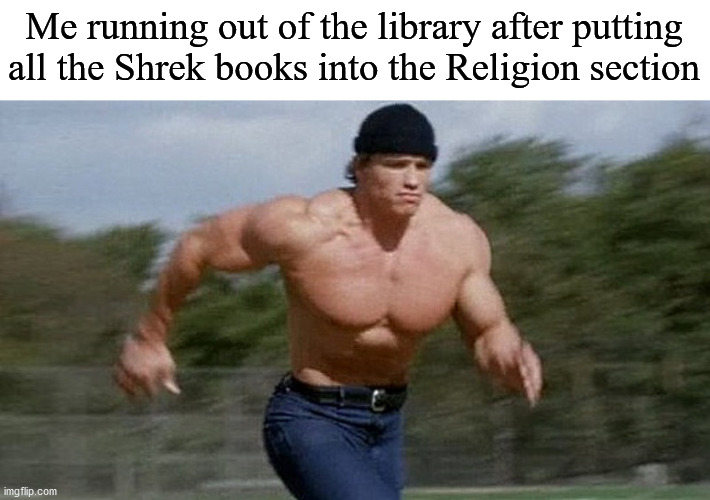 Running Arnold | Me running out of the library after putting all the Shrek books into the Religion section | image tagged in running arnold | made w/ Imgflip meme maker