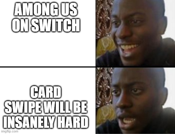 cmon... just riiight there | AMONG US ON SWITCH; CARD SWIPE WILL BE INSANELY HARD | image tagged in oh yeah oh no | made w/ Imgflip meme maker