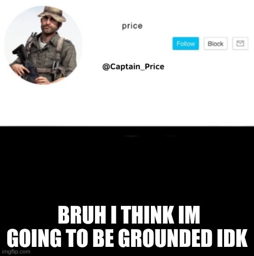 i got a c in a test | BRUH I THINK IM GOING TO BE GROUNDED IDK | image tagged in captain_price template | made w/ Imgflip meme maker