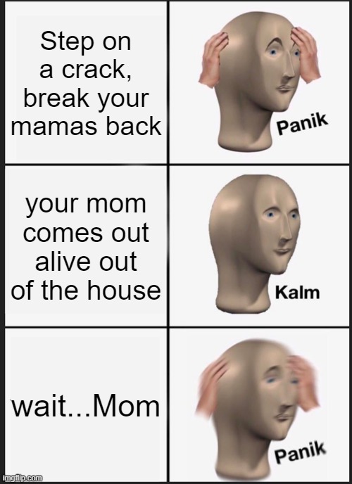 ur adopted |  Step on a crack, break your mamas back; your mom comes out alive out of the house; wait...Mom | image tagged in memes,panik kalm panik | made w/ Imgflip meme maker