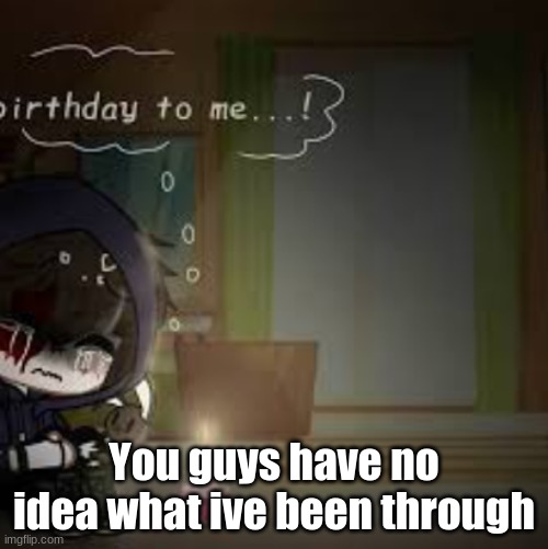 ... | You guys have no idea what ive been through | image tagged in fnaf | made w/ Imgflip meme maker