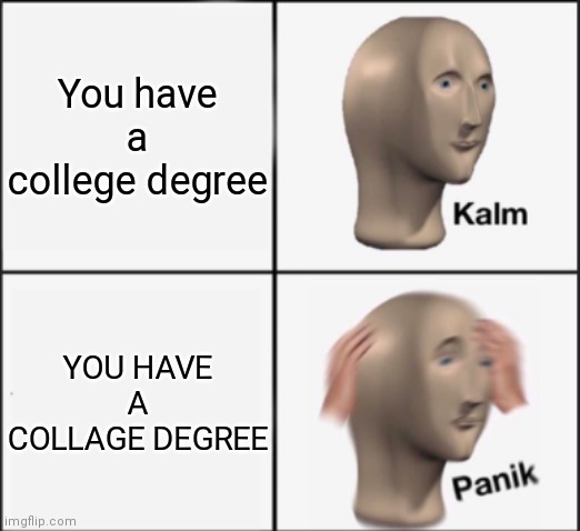 kalm panik | You have a college degree YOU HAVE A COLLAGE DEGREE | image tagged in kalm panik | made w/ Imgflip meme maker