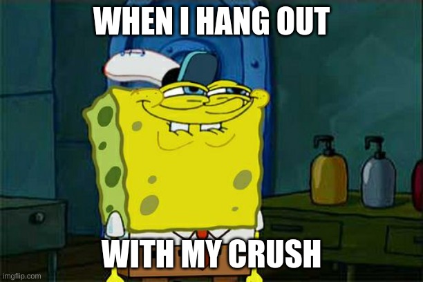 Don't You Squidward Meme | WHEN I HANG OUT; WITH MY CRUSH | image tagged in memes,don't you squidward | made w/ Imgflip meme maker