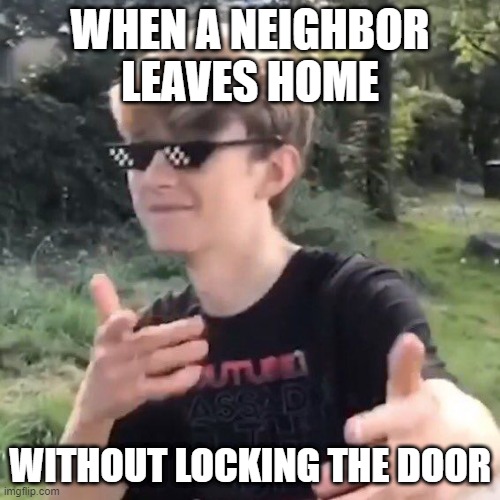 Tommyinnit | WHEN A NEIGHBOR LEAVES HOME; WITHOUT LOCKING THE DOOR | image tagged in tommyinnit | made w/ Imgflip meme maker