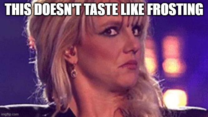 britney-unsure | THIS DOESN'T TASTE LIKE FROSTING | image tagged in britney-unsure | made w/ Imgflip meme maker