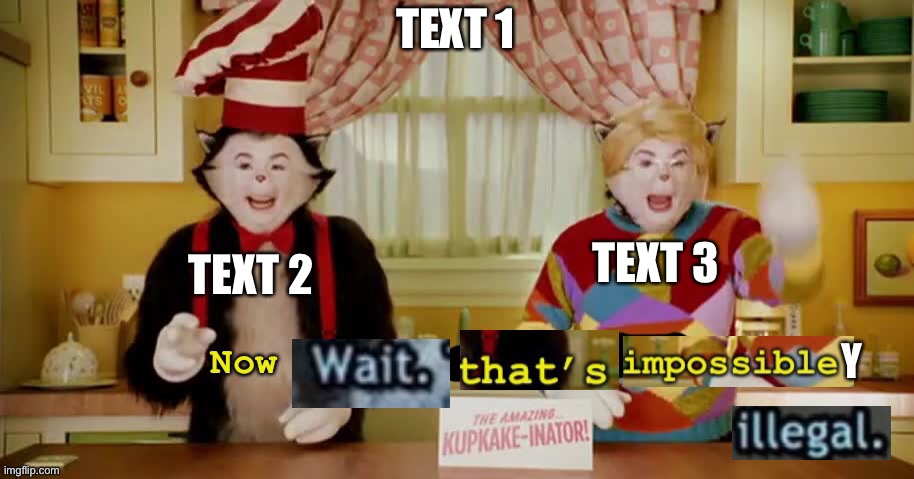 Now wait that’s impossibly illegal | TEXT 1; TEXT 3; TEXT 2 | image tagged in now wait that s impossibly illegal | made w/ Imgflip meme maker