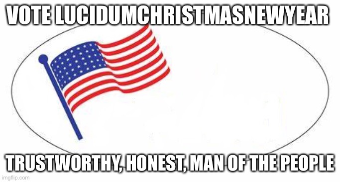 I Voted sticker | VOTE LUCIDUMCHRISTMASNEWYEAR; TRUSTWORTHY, HONEST, MAN OF THE PEOPLE | image tagged in i voted sticker | made w/ Imgflip meme maker