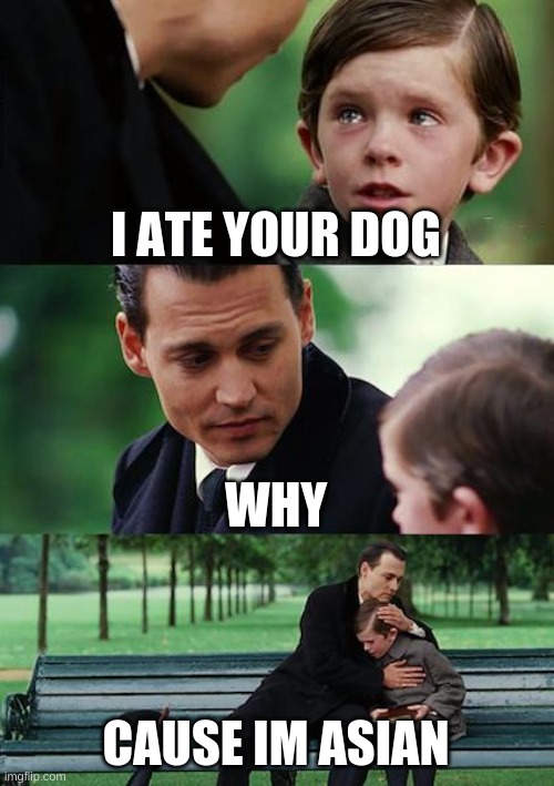 Finding Neverland | I ATE YOUR DOG; WHY; CAUSE IM ASIAN | image tagged in memes,finding neverland | made w/ Imgflip meme maker
