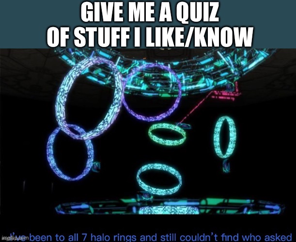 Stupid questions= stupid answers | GIVE ME A QUIZ OF STUFF I LIKE/KNOW | image tagged in halo who asked | made w/ Imgflip meme maker