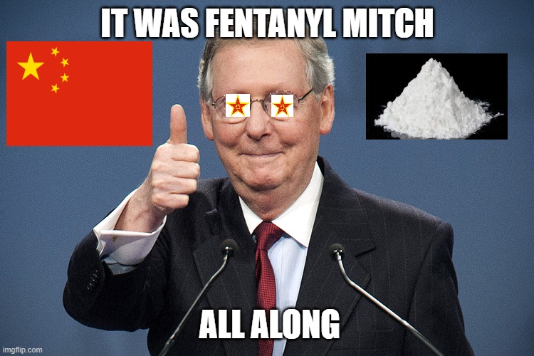 Mitch McConnell | IT WAS FENTANYL MITCH; ALL ALONG | image tagged in mitch mcconnell | made w/ Imgflip meme maker