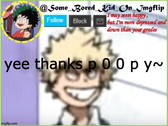 some_bored_kid_on_imgflip | yee thanks p 0 0 p y~ | image tagged in some_bored_kid_on_imgflip | made w/ Imgflip meme maker