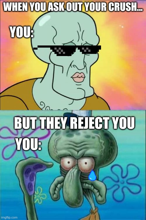 rejection | WHEN YOU ASK OUT YOUR CRUSH... YOU:; BUT THEY REJECT YOU; YOU: | image tagged in memes,squidward | made w/ Imgflip meme maker