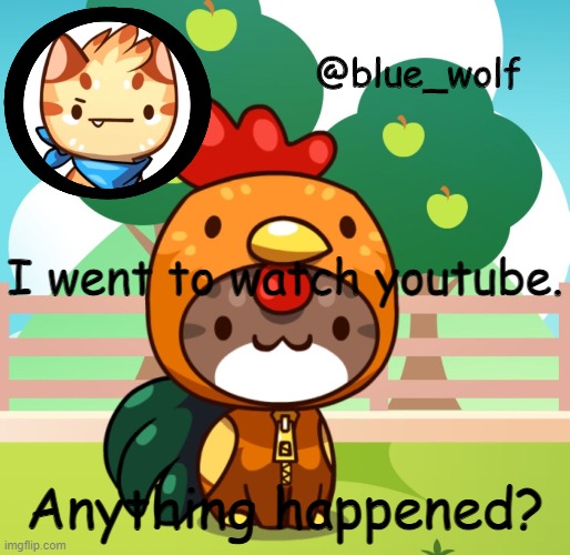 I went to watch youtube. Anything happened? | image tagged in blue wolfs announcement thing | made w/ Imgflip meme maker