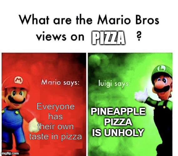 Mario Bros Views | PIZZA; Everyone has their own taste in pizza; PINEAPPLE PIZZA IS UNHOLY | image tagged in mario bros views | made w/ Imgflip meme maker