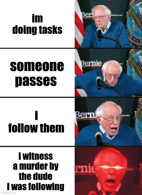big brian among us | im doing tasks; someone passes; i follow them; i witness a murder by the dude i was following | image tagged in bernie sanders reaction nuked | made w/ Imgflip meme maker