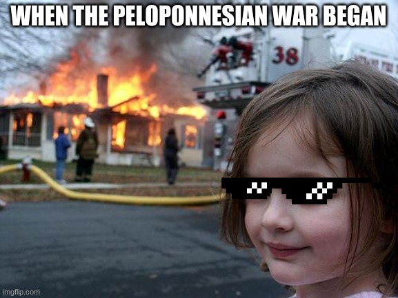Disaster Girl | WHEN THE PELOPONNESIAN WAR BEGAN | image tagged in memes,disaster girl | made w/ Imgflip meme maker