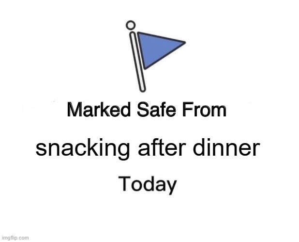 Marked Safe From Meme | snacking after dinner | image tagged in memes,marked safe from | made w/ Imgflip meme maker