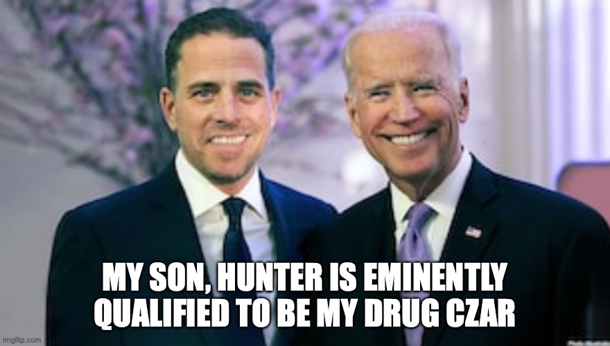 Hunter Biden | MY SON, HUNTER IS EMINENTLY QUALIFIED TO BE MY DRUG CZAR | image tagged in drugs | made w/ Imgflip meme maker