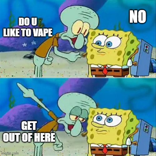 Talk To Spongebob | DO U LIKE TO VAPE; NO; GET OUT OF HERE | image tagged in memes,talk to spongebob | made w/ Imgflip meme maker