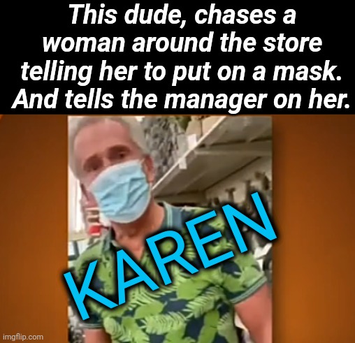 Karen of the day | This dude, chases a woman around the store telling her to put on a mask. And tells the manager on her. KAREN | image tagged in omg karen | made w/ Imgflip meme maker