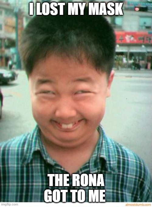 funny asian face | I LOST MY MASK; THE RONA GOT TO ME | image tagged in funny asian face | made w/ Imgflip meme maker