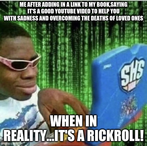 Ryan Beckford | ME AFTER ADDING IN A LINK TO MY BOOK,SAYING IT'S A GOOD YOUTUBE VIDEO TO HELP YOU WITH SADNESS AND OVERCOMING THE DEATHS OF LOVED ONES; WHEN IN REALITY...IT'S A RICKROLL! | image tagged in ryan beckford | made w/ Imgflip meme maker