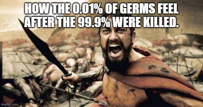 They think they're victorious! | HOW THE 0.01% OF GERMS FEEL AFTER THE 99.9% WERE KILLED. | image tagged in memes,sparta leonidas,germs,hand sanitizer,hygiene | made w/ Imgflip meme maker