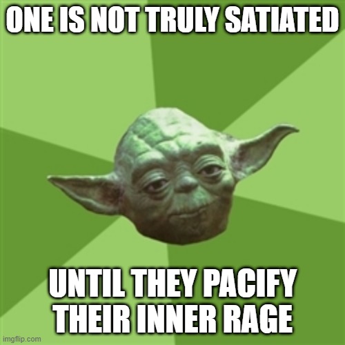 This is for my class vocab. If you don't understand. | ONE IS NOT TRULY SATIATED; UNTIL THEY PACIFY THEIR INNER RAGE | image tagged in memes,advice yoda | made w/ Imgflip meme maker
