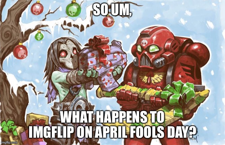 Warhammer 40k Christmas | SO UM, WHAT HAPPENS TO IMGFLIP ON APRIL FOOLS DAY? | image tagged in warhammer 40k christmas | made w/ Imgflip meme maker