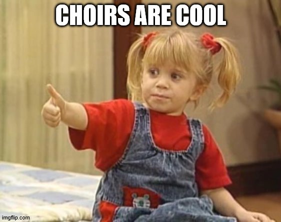 You got it... | CHOIRS ARE COOL | image tagged in you got it | made w/ Imgflip meme maker