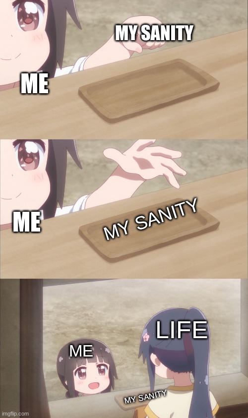 i lost it to life | MY SANITY; ME; ME; MY SANITY; LIFE; ME; MY SANITY | image tagged in yuu buys a cookie | made w/ Imgflip meme maker