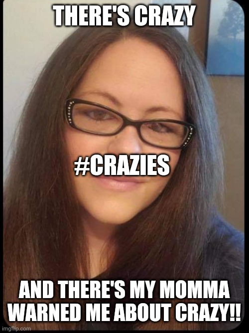 Crazy bitches | THERE'S CRAZY; #CRAZIES; AND THERE'S MY MOMMA WARNED ME ABOUT CRAZY!! | image tagged in so true memes | made w/ Imgflip meme maker