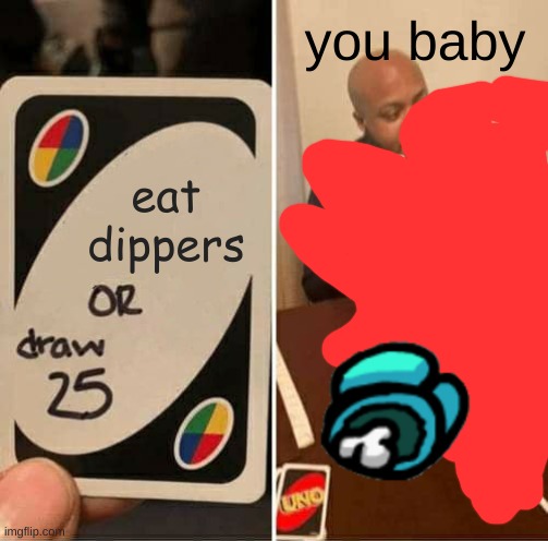 UNO Draw 25 Cards Meme | you baby; eat dippers | image tagged in memes,uno draw 25 cards | made w/ Imgflip meme maker