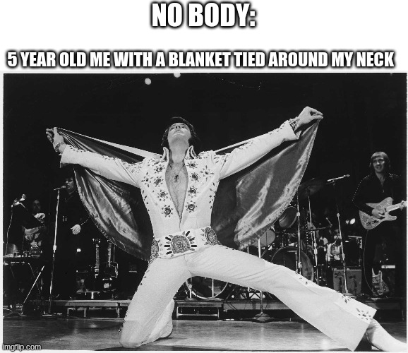 Elvis  | NO BODY:; 5 YEAR OLD ME WITH A BLANKET TIED AROUND MY NECK | image tagged in elvis | made w/ Imgflip meme maker