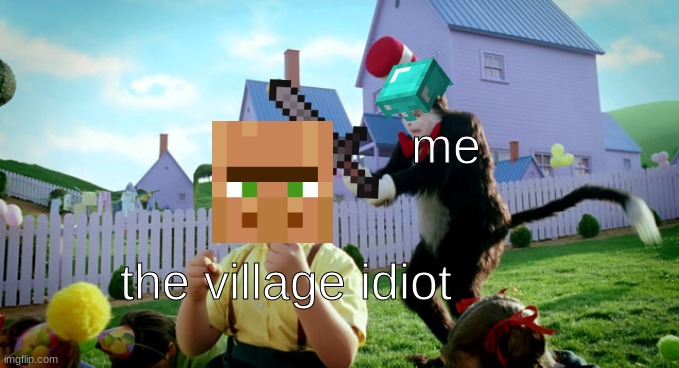 Cat in the hat with a bat. (______ Colorized) | me; the village idiot | image tagged in cat in the hat with a bat ______ colorized,technically a cat meme,minecraft | made w/ Imgflip meme maker