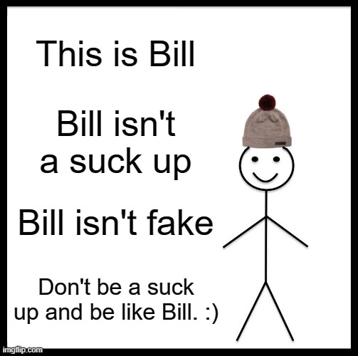 Hi, this is Bill | This is Bill; Bill isn't a suck up; Bill isn't fake; Don't be a suck up and be like Bill. :) | image tagged in memes,be like bill | made w/ Imgflip meme maker