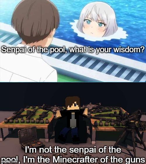 ok then... | Senpai of the pool, what is your wisdom? I'm not the senpai of the pool, I'm the Minecrafter of the guns | image tagged in senpai of the pool | made w/ Imgflip meme maker