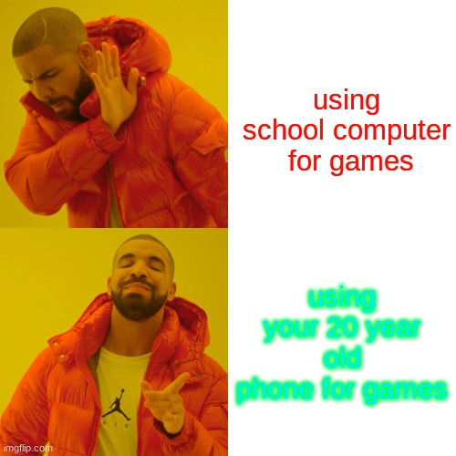 Drake Hotline Bling | using school computer  for games; using your 20 year old phone for games | image tagged in memes,drake hotline bling | made w/ Imgflip meme maker